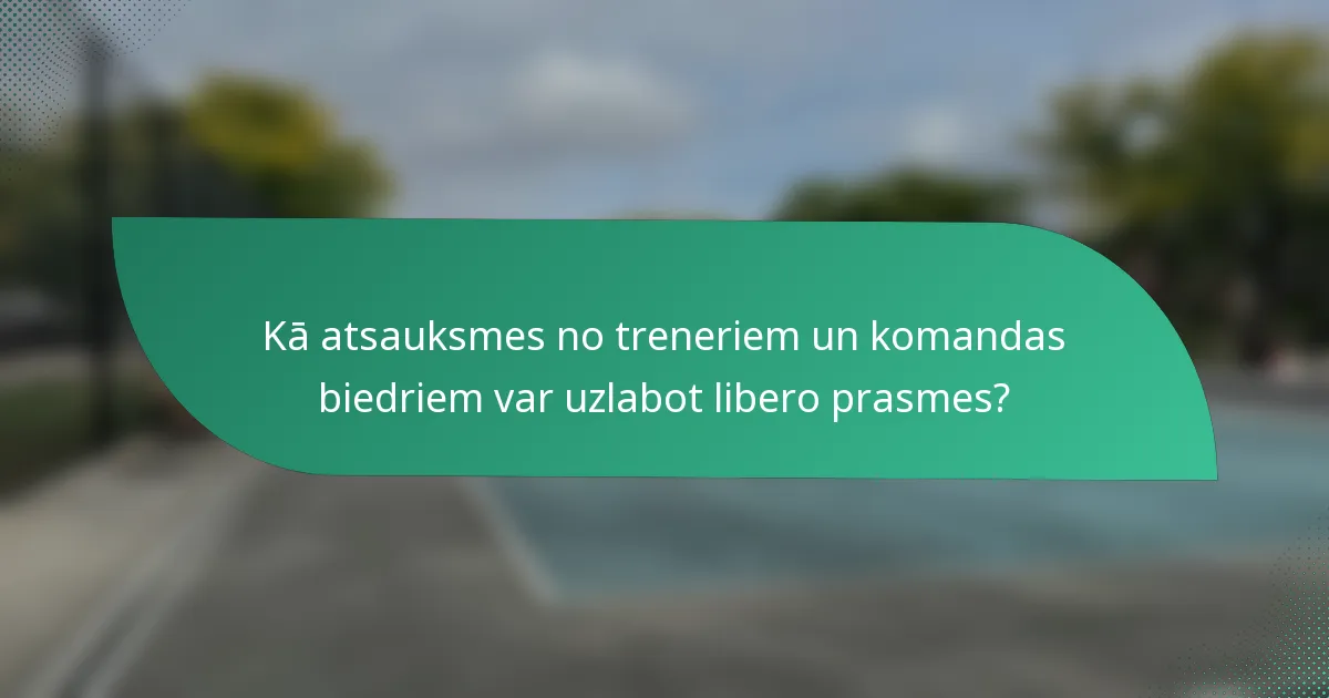 Kā atsauksmes no treneriem un komandas biedriem var uzlabot libero prasmes?