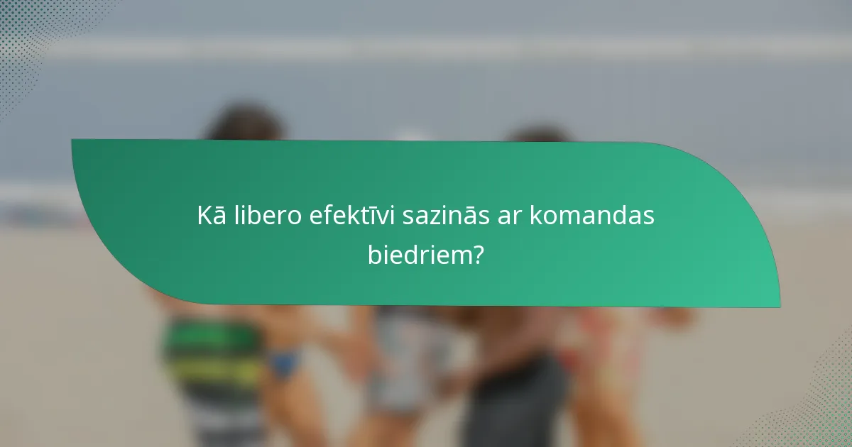 Kā libero efektīvi sazinās ar komandas biedriem?