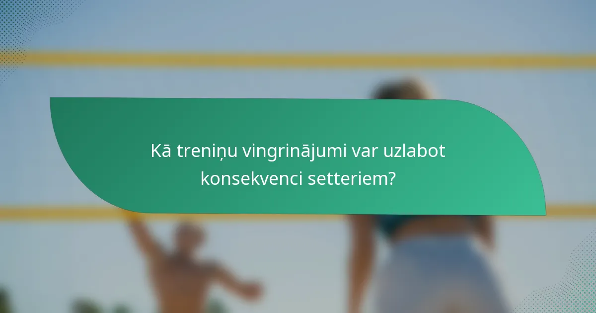 Kā treniņu vingrinājumi var uzlabot konsekvenci setteriem?