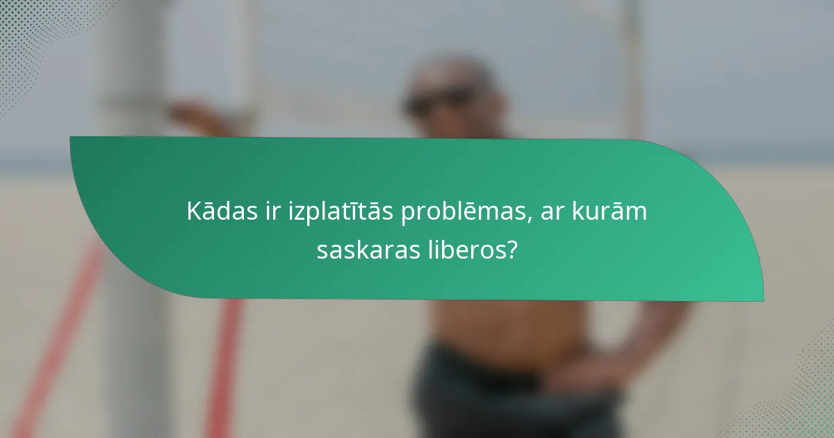 Kādas ir izplatītās problēmas, ar kurām saskaras liberos?