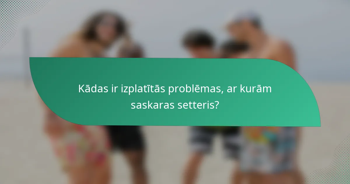 Kādas ir izplatītās problēmas, ar kurām saskaras setteris?