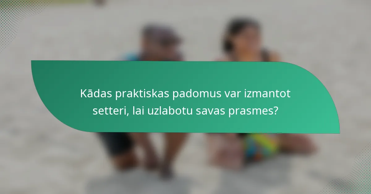 Kādas praktiskas padomus var izmantot setteri, lai uzlabotu savas prasmes?