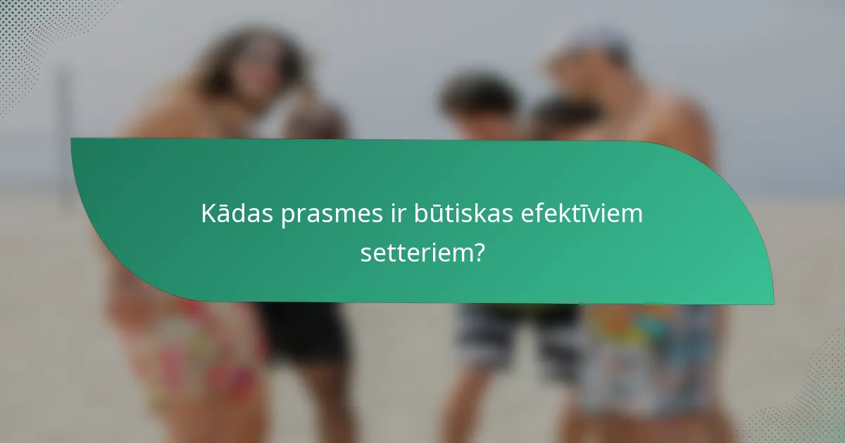 Kādas prasmes ir būtiskas efektīviem setteriem?
