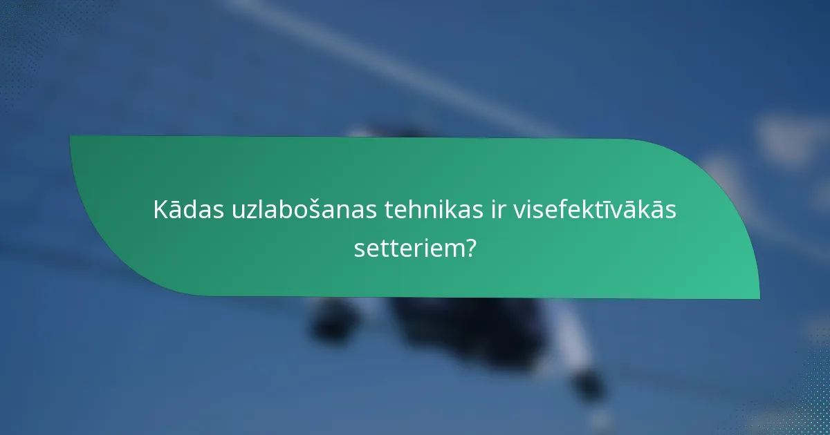 Kādas uzlabošanas tehnikas ir visefektīvākās setteriem?