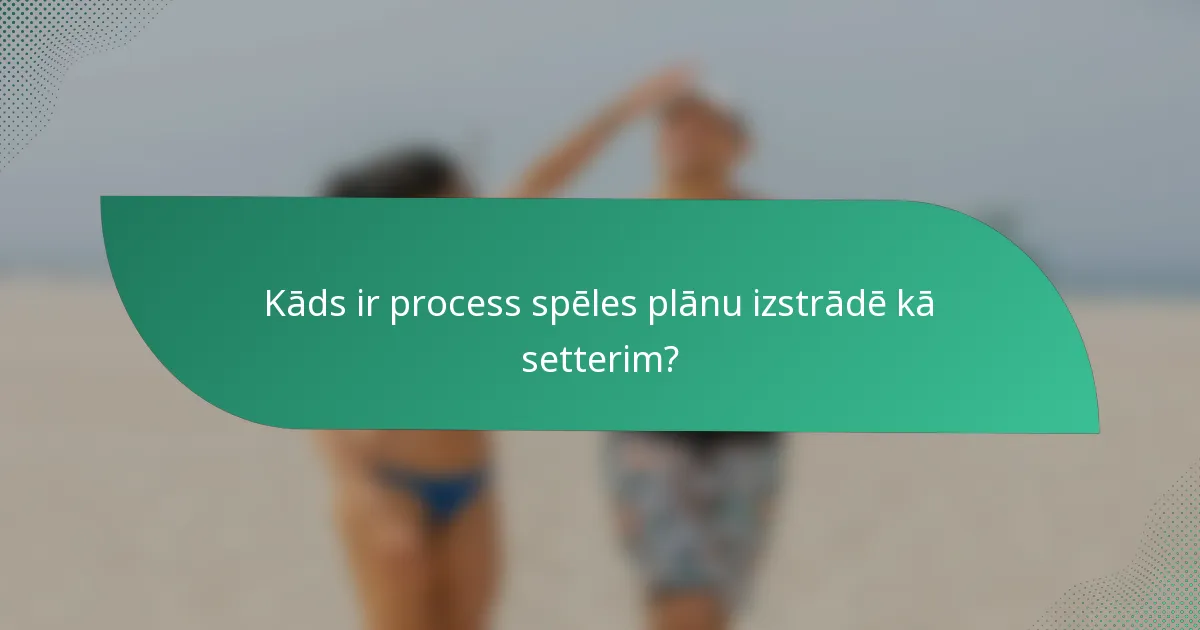 Kāds ir process spēles plānu izstrādē kā setterim?