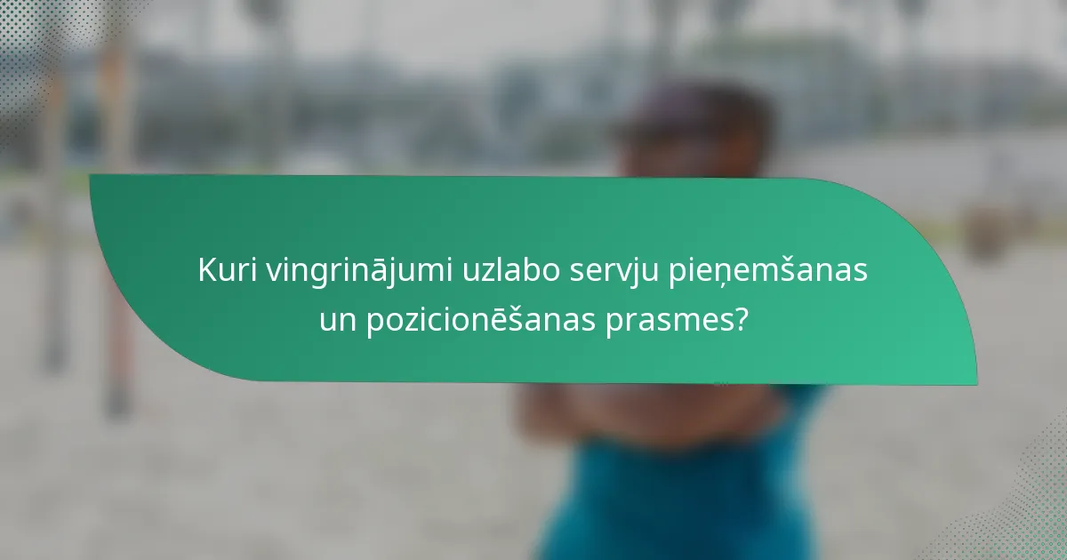 Kuri vingrinājumi uzlabo servju pieņemšanas un pozicionēšanas prasmes?